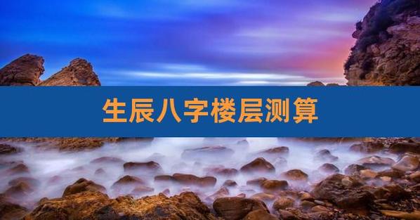 生辰八字选楼层免费算（利用八字选择适宜楼层的免费方法）