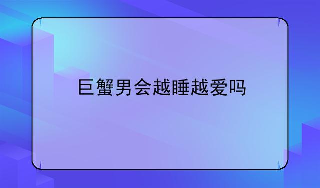 巨蟹男是不是越睡越爱？深入剖析与探索