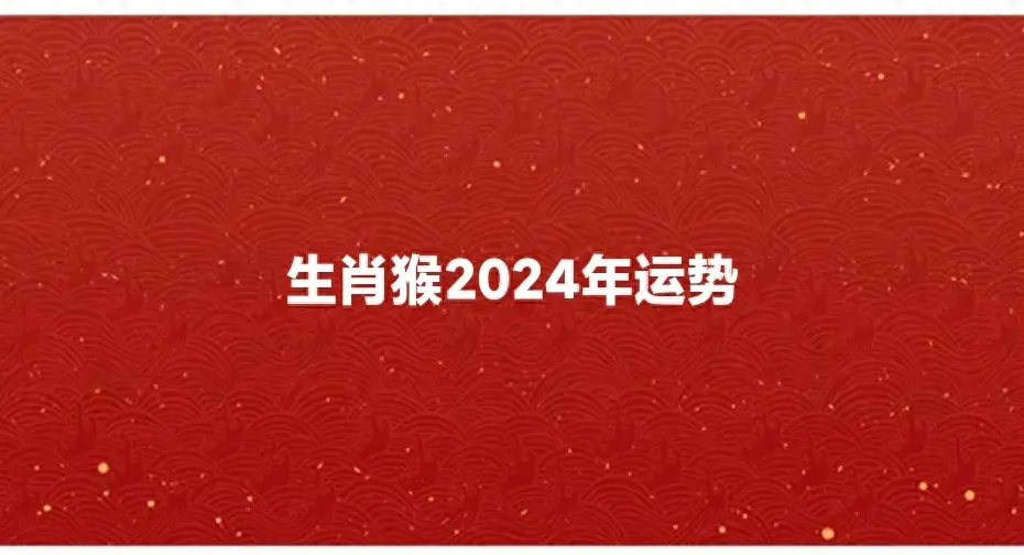 属猴的今年运势怎么样？详细解析猴年生肖人各方面运程